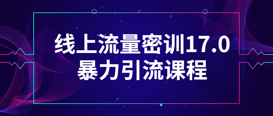 线上流量密训17.0暴力引流课程-夸克宝藏库