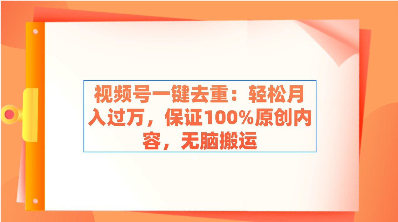 视频号一键去重：轻松月入过万，保证100%原创内容，无脑搬运-夸克宝藏库