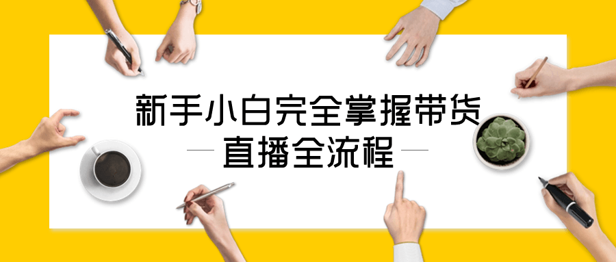 新手小白完全掌握带货直播全流程-夸克宝藏库