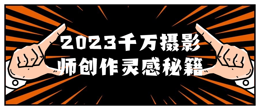 2023千万摄影师创作灵感秘籍-夸克宝藏库