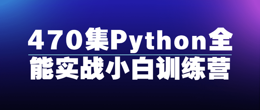 470集Python全能实战小白训练营-夸克宝藏库