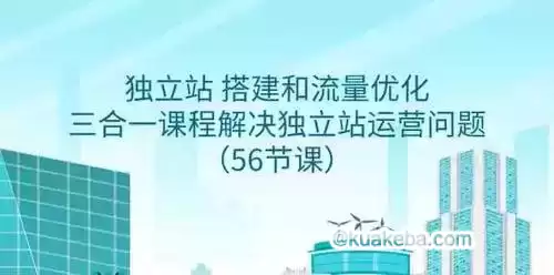 独立站搭建和流量优化三合一课程：解决独立站运营问题(56节课)-夸克宝藏库