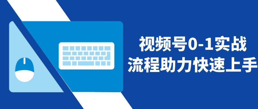 视频号0-1实战流程助力快速上手-夸克宝藏库