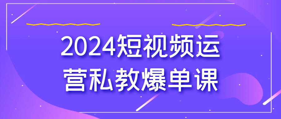 2024短视频运营私教爆单课-夸克宝藏库