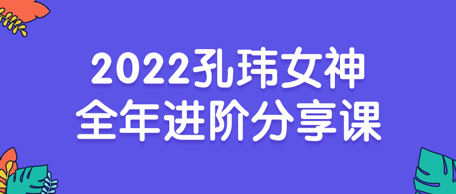 2022孔玮女神全年进阶分享课-夸克宝藏库