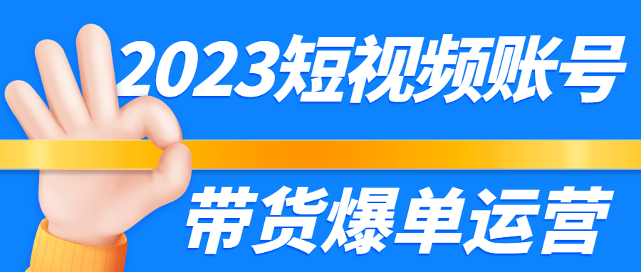 2023短视频账号带货爆单运营-夸克宝藏库