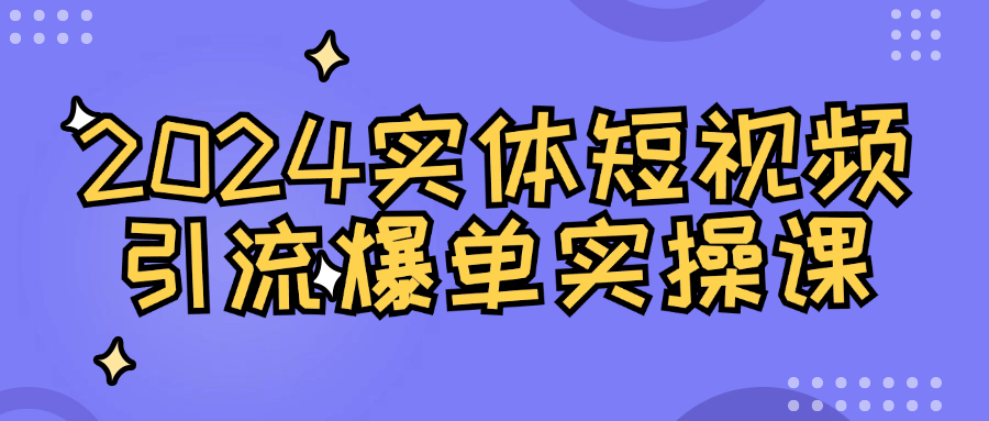 2024实体短视频引流爆单实操课-夸克宝藏库