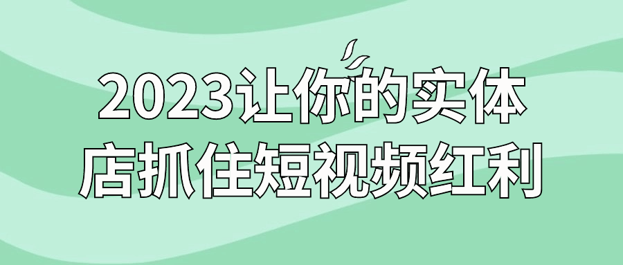 2023让你的实体店抓住短视频红利-夸克宝藏库