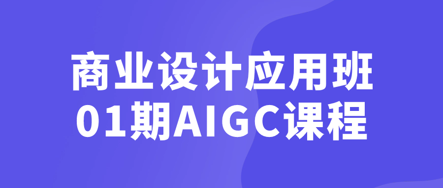 商业设计应用班01期AIGC课程-夸克宝藏库