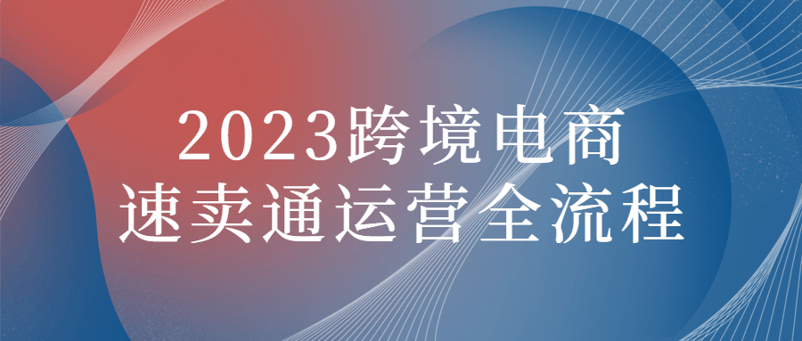 2023跨境电商速卖通运营全流程-夸克宝藏库