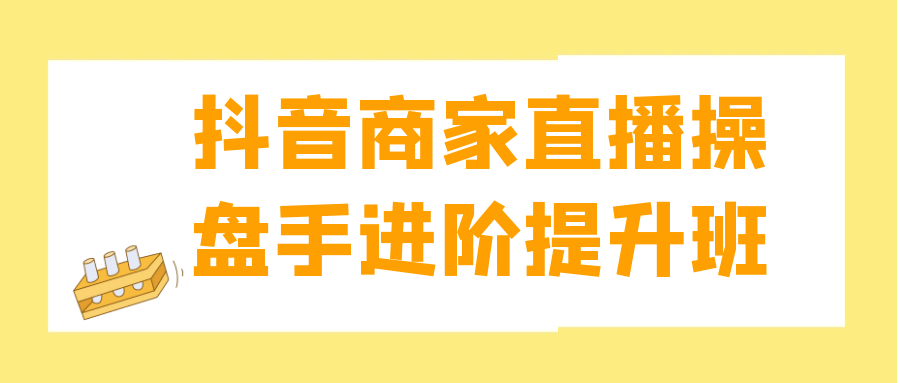 抖音商家直播操盘手进阶提升班-夸克宝藏库