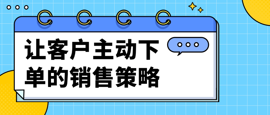 让客户主动下单的销售策略-夸克宝藏库