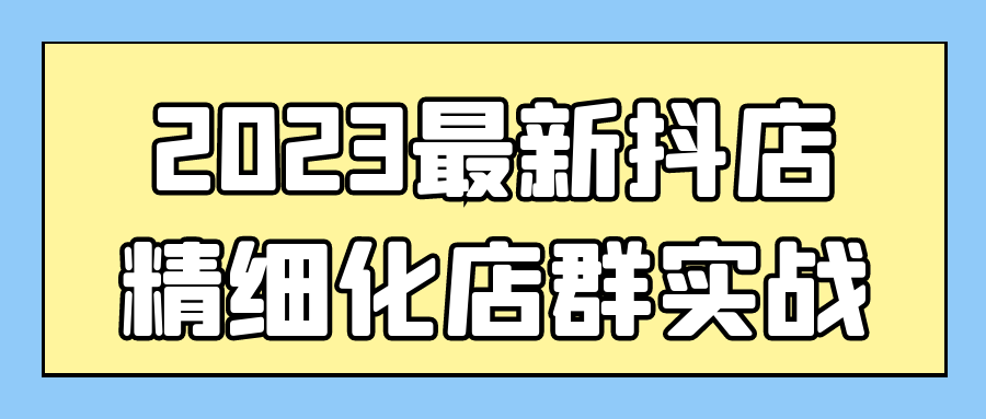 2023最新抖店精细化店群实战-夸克宝藏库