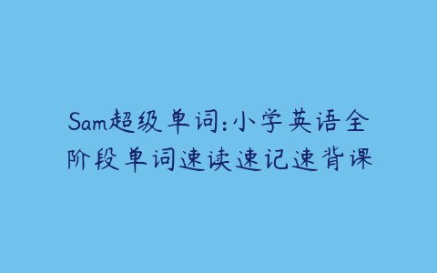 Sam超级单词：小学英语全阶段单词速读速记速背课-夸克宝藏库