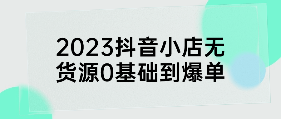 2023抖音小店无货源0基础到爆单-夸克宝藏库