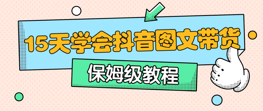 保姆级15天学会抖音图文带货-夸克宝藏库