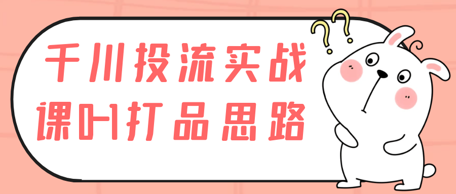 千川投流实战课0-1打品思路-夸克宝藏库