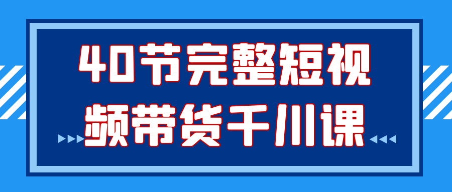 40节完整短视频带货千川课-夸克宝藏库