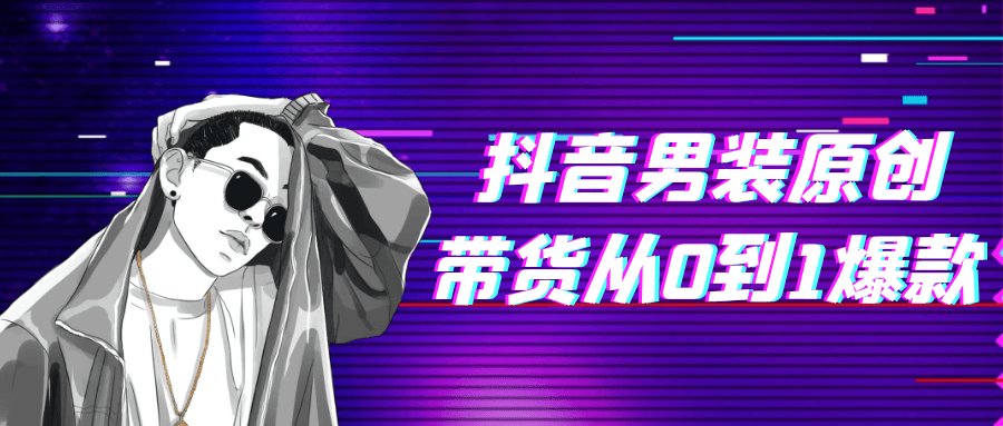 抖音男装原创带货从0到1爆款-夸克宝藏库