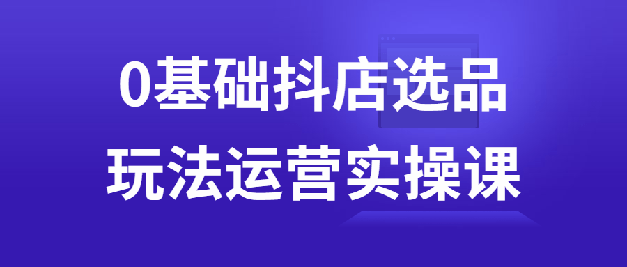 0基础抖店选品玩法运营实操课-夸克宝藏库