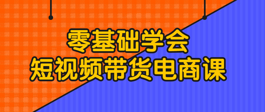 零基础学会短视频带货电商课-夸克宝藏库