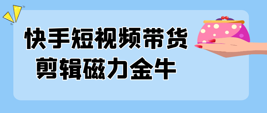 快手短视频带货剪辑磁力金牛-夸克宝藏库