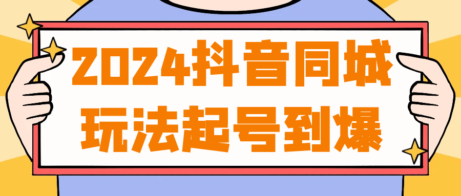 2024抖音同城玩法起号到爆-夸克宝藏库