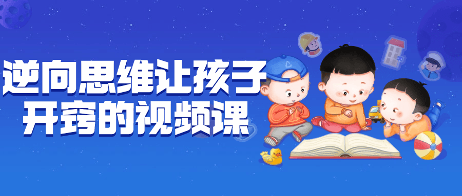 逆向思维让孩子开窍的视频课-夸克宝藏库